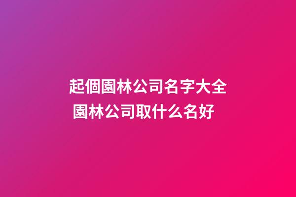 起個園林公司名字大全 園林公司取什么名好-第1張-公司起名-玄機派